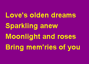 Love's olden dreams
Sparkling anew

Moonlight and roses
Bring mem'ries of you