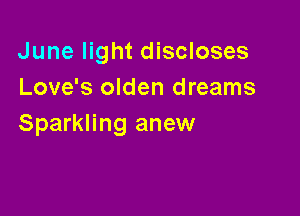 June light discloses
Love's olden dreams

Sparkling anew