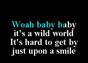 Wbah baby baby

it's a wild world
It's hard to get by
just upon a smile