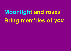 Moonlight and roses
Bring mem'ries of you