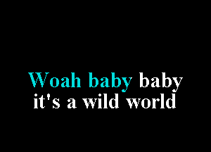 W 02111 baby baby
it's a wild world