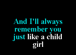 And I'll always

remember you
just like a child
girl