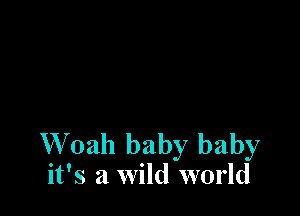 W 0th baby baby
it's a wild world