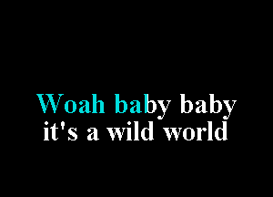 W 02111 baby baby
it's a wild world