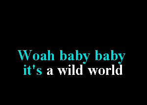 W 0311 baby baby
it's a wild world