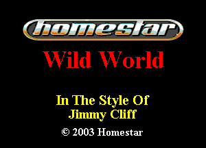 )

WMEM 1527 ,1
Wild World

In The Style Of
Jilmny Cliff

2003 Homestar l