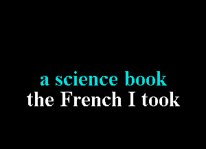 a science book
the French I took