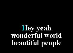 Hey yeah
wonderful world
beautiful people