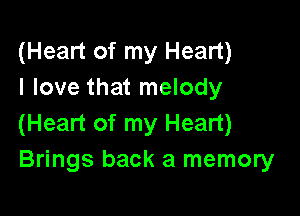 (Heart of my Heart)
I love that melody

(Heart of my Heart)
Brings back a memory