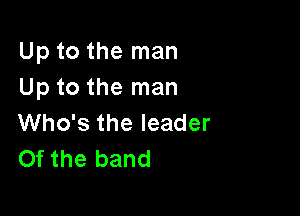 Up to the man
Up to the man

Who's the leader
Of the band