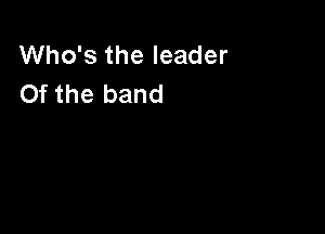 Who's the leader
Of the band