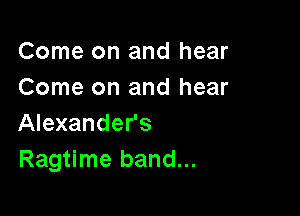 Come on and hear
Come on and hear

Alexander's
Ragtime band...