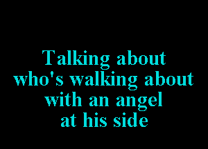 Talking about

who's walking about
with an angel
at his side
