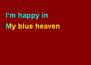 I'm happy in
My blue heaven