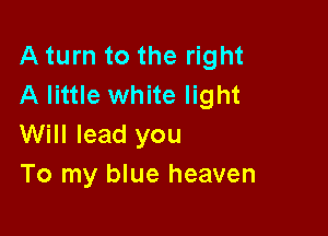 A turn to the right
A little white light

Will lead you
To my blue heaven