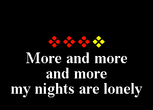 9 0 9 O
999 0.0 999 0.6

More and more
and more
my nights are lonely