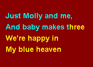 Just Molly and me,
And baby makes three

We're happy in
My blue heaven