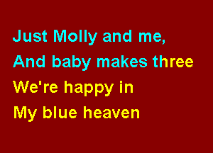 Just Molly and me,
And baby makes three

We're happy in
My blue heaven