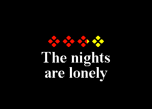 9 0 9 O
999 0.0 999 0.6

The nights
are lonely
