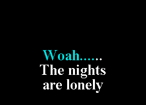 W 0 ah ......

The nights
are lonely