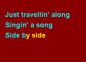 Just travellin' along
Singin' a song

Side by side