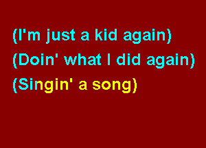 (I'm just a kid again)
(Doin' what I did again)

(Singin' a song)