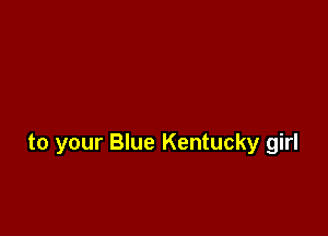 to your Blue Kentucky girl