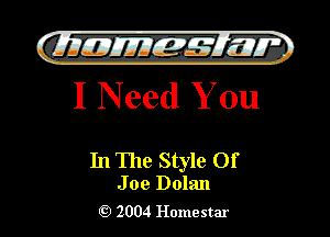 )

GLIIJIEJJIEIc-MIW '.
I Need You

In The Style Of

J oe Dolan
2004 Homestar l