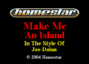 )

QIIJIEJJIEM 515.11.

Make Me
An Island

In The Style Of

J oe Dolan
2004 Homestar l