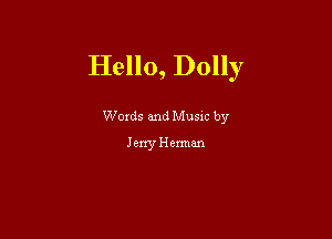 Hello, Dolly

Woxds and Musxc by
Jerry Herman