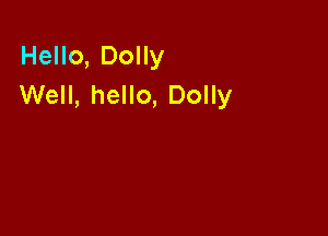 Hello, Dolly
Well, hello, Dolly