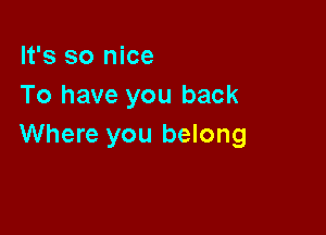 It's so nice
To have you back

Where you belong