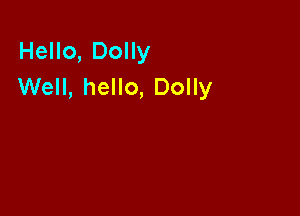Hello, Dolly
Well, hello, Dolly