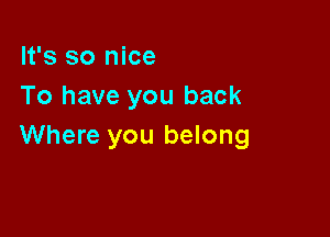 It's so nice
To have you back

Where you belong