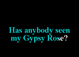 Has anybody seen
my Gypsy Rose?