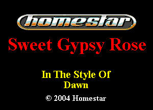 )

CIlleJIIEIL-s't'lnw
Sweet Gypsy Rose

In The Style Of

Dawn
2004 Homestar l