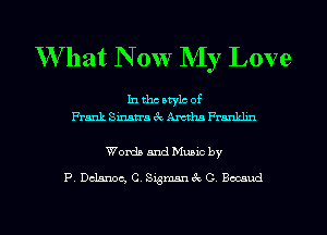 W'hat N 0w My Love

In the atylc of
Frank Sinatra 3c Amtlm Franklm

Worth and Mumc by
P, Dclanoc, C, Sigmanik G Bocaud