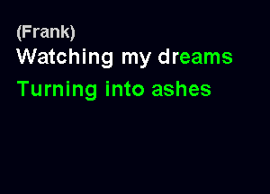 (Frank)
Watching my dreams

Turning into ashes