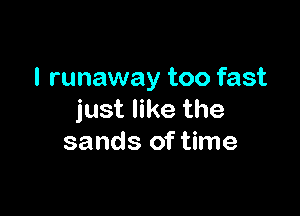 l runaway too fast

just like the
sands of time