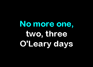 No more one,

two, three
O'Leary days