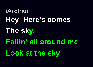 (Aretha)
Hey! Here's comes

The sky,

Fallin' all around me
Look at the sky