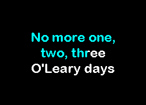 No more one,

two, three
O'Leary days