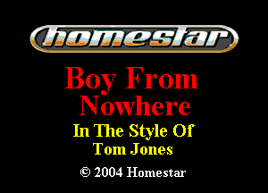 )

filly EJJEy 515.1 I.

Boy From

Nowhere
In The Style Of

Tom J ones
2004 Homestar l