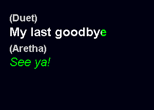 (Duet)
My last goodbye
(Aretha)

See ya!
