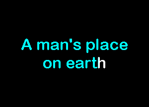 A man's place

on earth