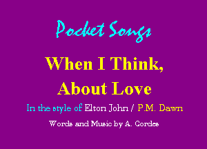 DOM 504?

W hen I Think,
About Love

In the style of Elton John I PM. Dawn
Words and Music by A. Condos