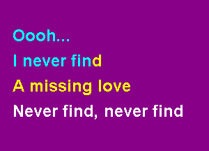 Oooh...
I never find

A missing love
Never find, never find