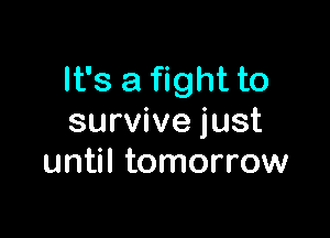 It's a fight to

survive just
until tomorrow