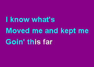 I know what's
Moved me and kept me

Goin' this far