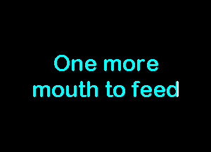 One more

mouth to feed